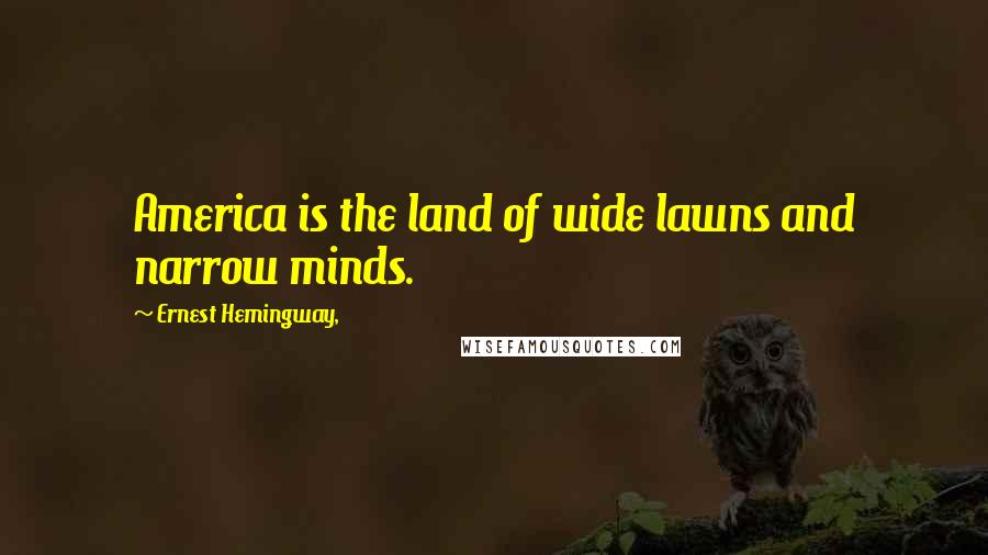 Ernest Hemingway, Quotes: America is the land of wide lawns and narrow minds.