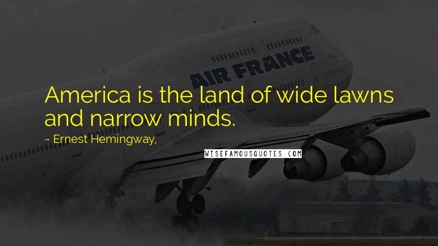 Ernest Hemingway, Quotes: America is the land of wide lawns and narrow minds.