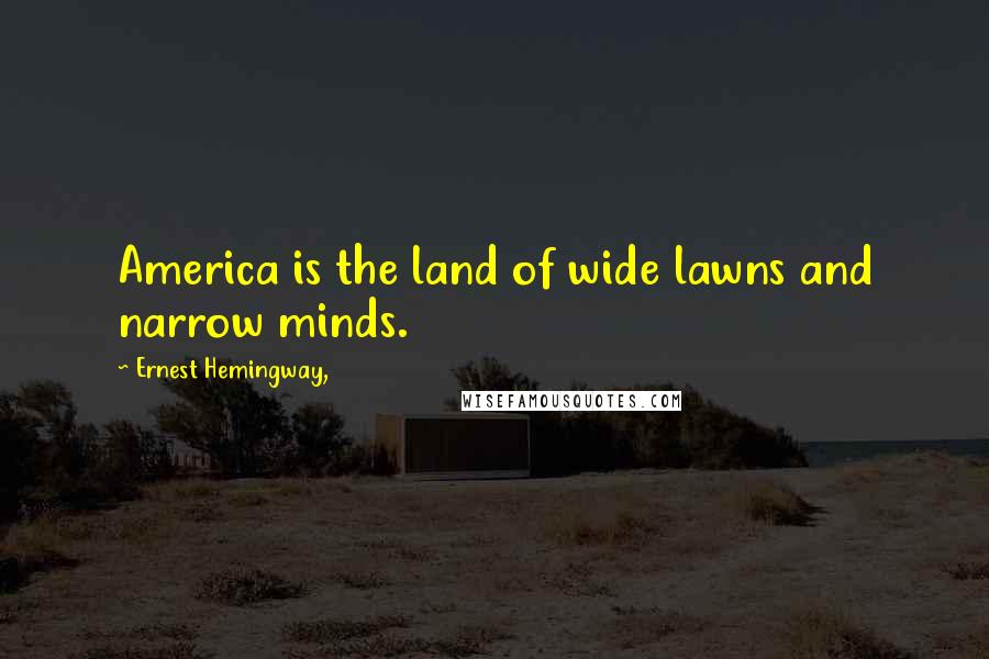 Ernest Hemingway, Quotes: America is the land of wide lawns and narrow minds.