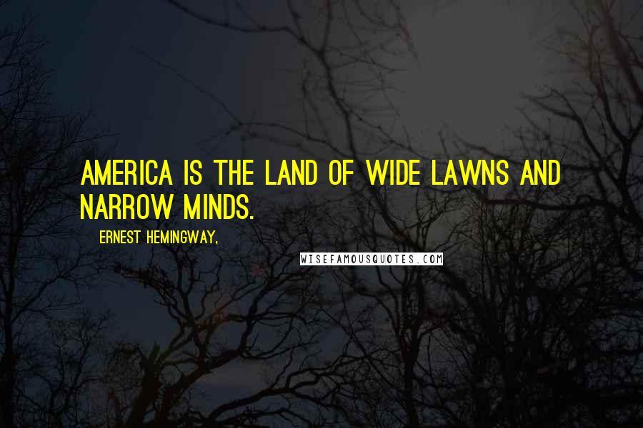 Ernest Hemingway, Quotes: America is the land of wide lawns and narrow minds.