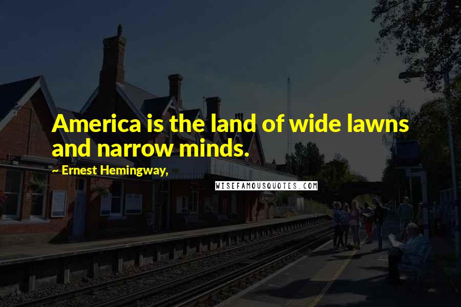 Ernest Hemingway, Quotes: America is the land of wide lawns and narrow minds.