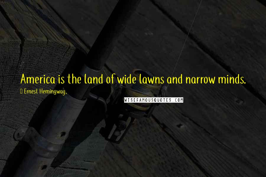 Ernest Hemingway, Quotes: America is the land of wide lawns and narrow minds.