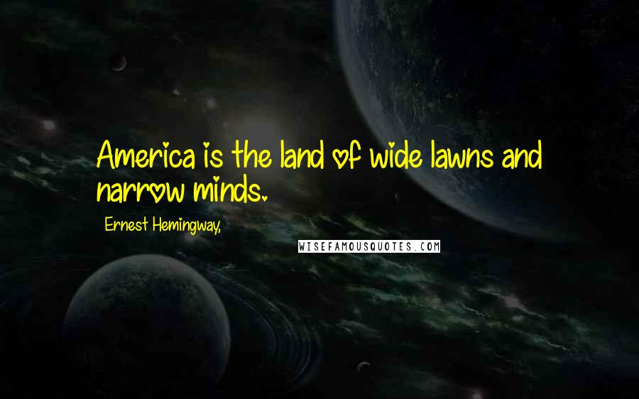 Ernest Hemingway, Quotes: America is the land of wide lawns and narrow minds.