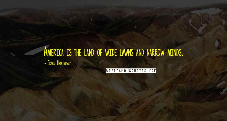 Ernest Hemingway, Quotes: America is the land of wide lawns and narrow minds.