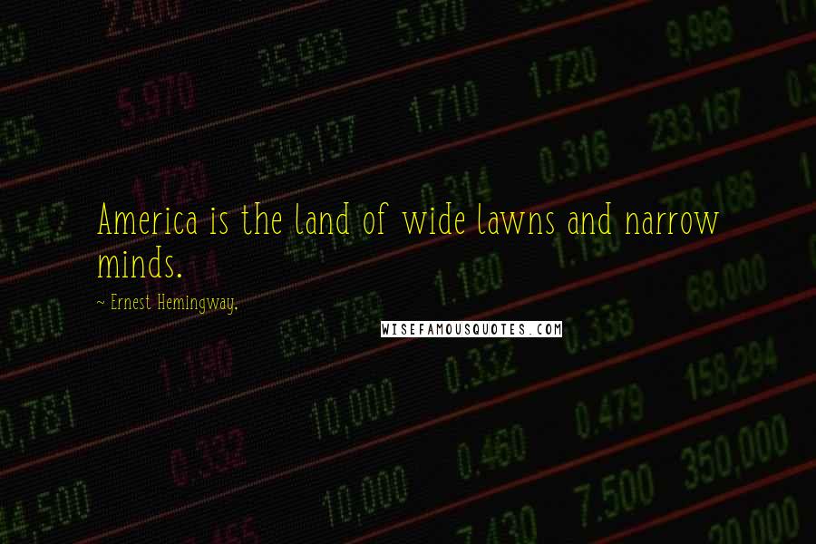 Ernest Hemingway, Quotes: America is the land of wide lawns and narrow minds.