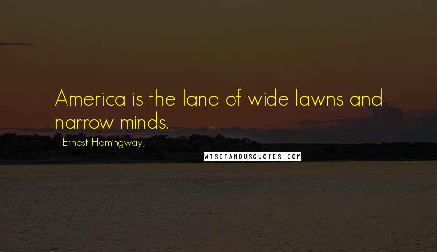 Ernest Hemingway, Quotes: America is the land of wide lawns and narrow minds.