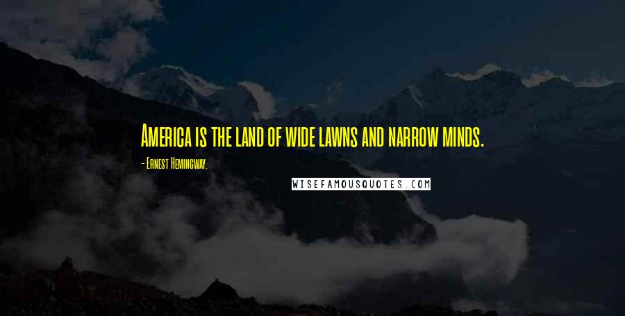 Ernest Hemingway, Quotes: America is the land of wide lawns and narrow minds.