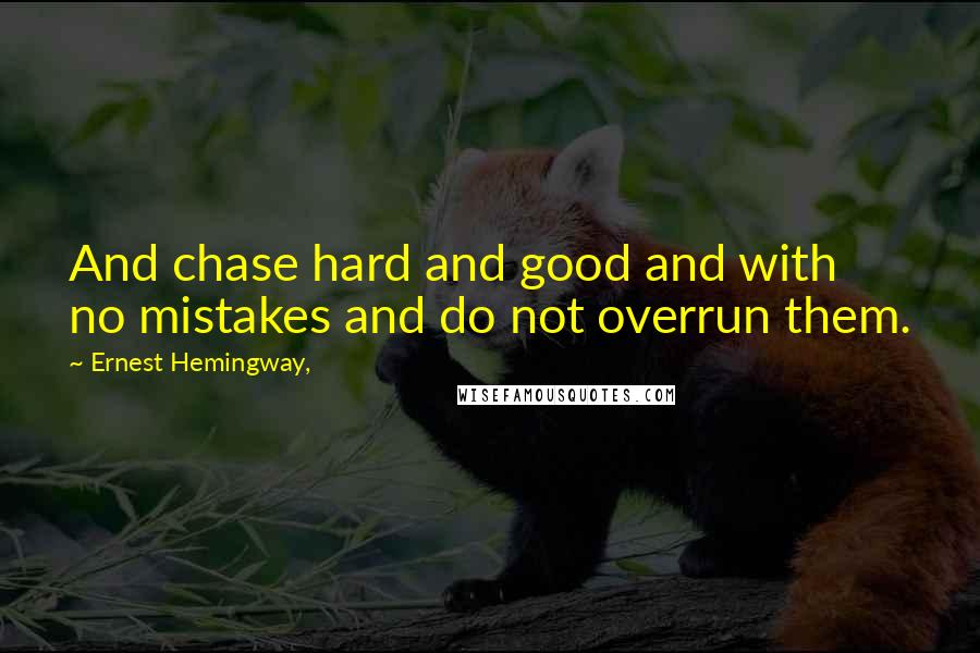 Ernest Hemingway, Quotes: And chase hard and good and with no mistakes and do not overrun them.