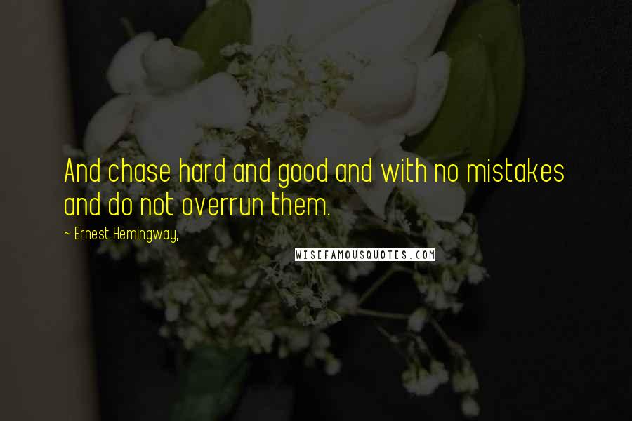 Ernest Hemingway, Quotes: And chase hard and good and with no mistakes and do not overrun them.