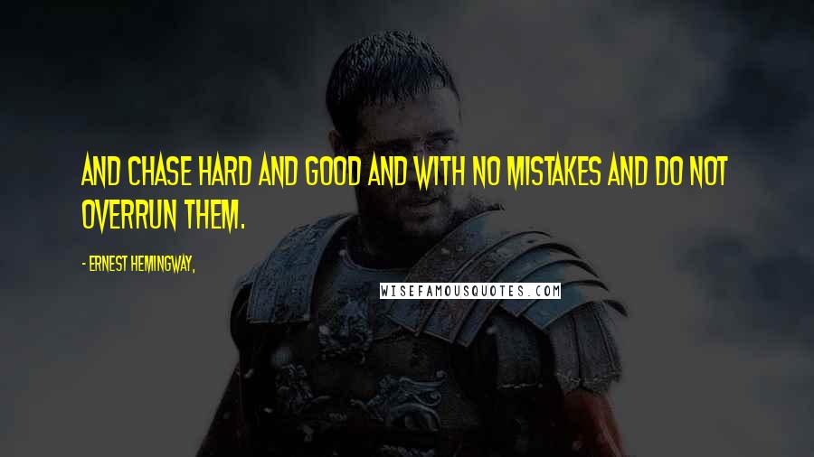 Ernest Hemingway, Quotes: And chase hard and good and with no mistakes and do not overrun them.