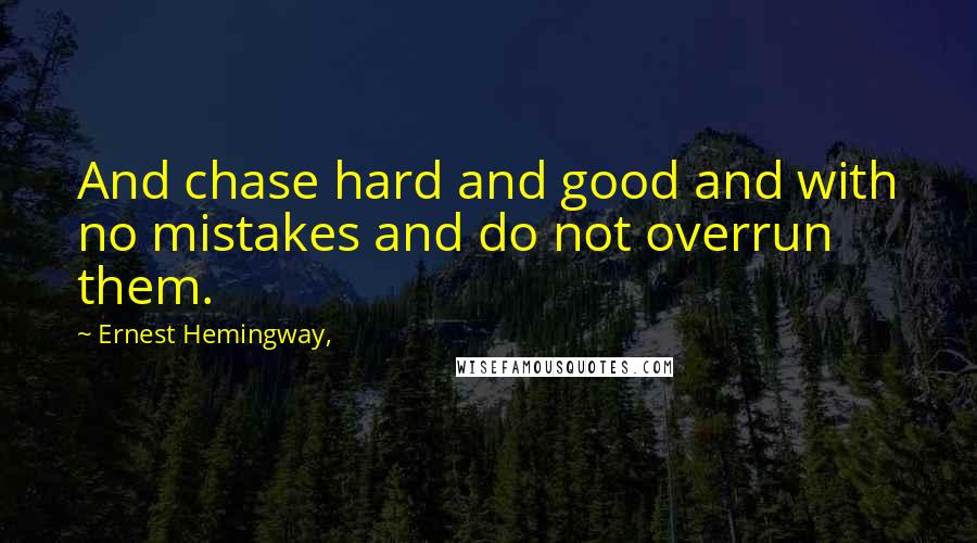 Ernest Hemingway, Quotes: And chase hard and good and with no mistakes and do not overrun them.