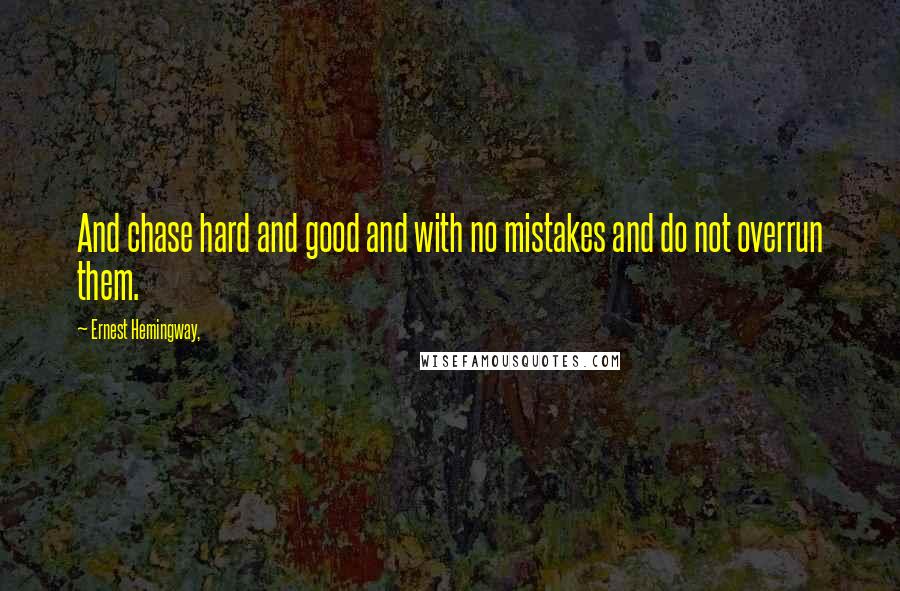 Ernest Hemingway, Quotes: And chase hard and good and with no mistakes and do not overrun them.