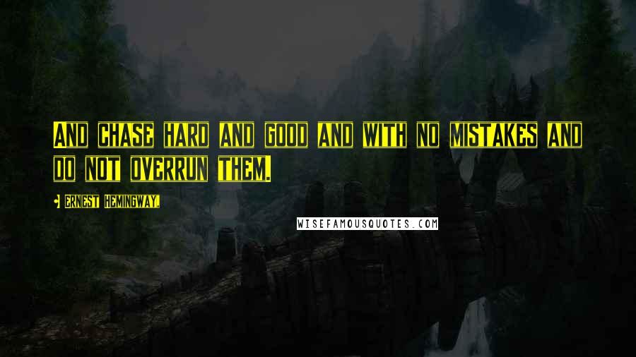 Ernest Hemingway, Quotes: And chase hard and good and with no mistakes and do not overrun them.