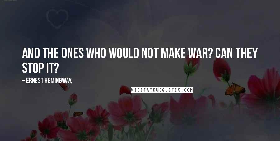 Ernest Hemingway, Quotes: And the ones who would not make war? Can they stop it?