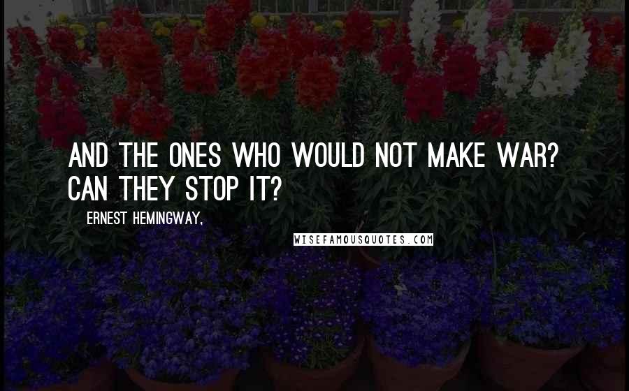 Ernest Hemingway, Quotes: And the ones who would not make war? Can they stop it?