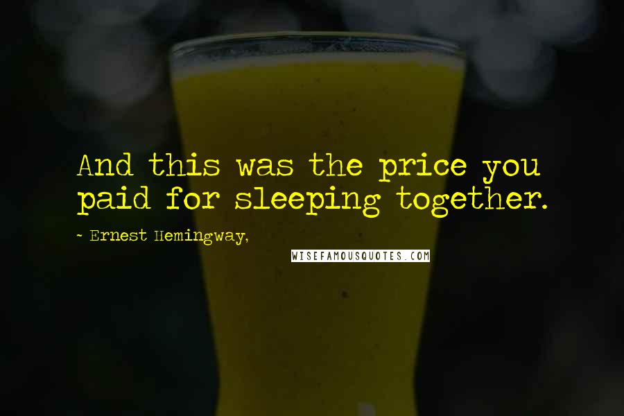 Ernest Hemingway, Quotes: And this was the price you paid for sleeping together.
