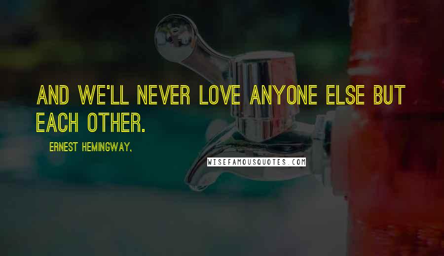 Ernest Hemingway, Quotes: And we'll never love anyone else but each other.