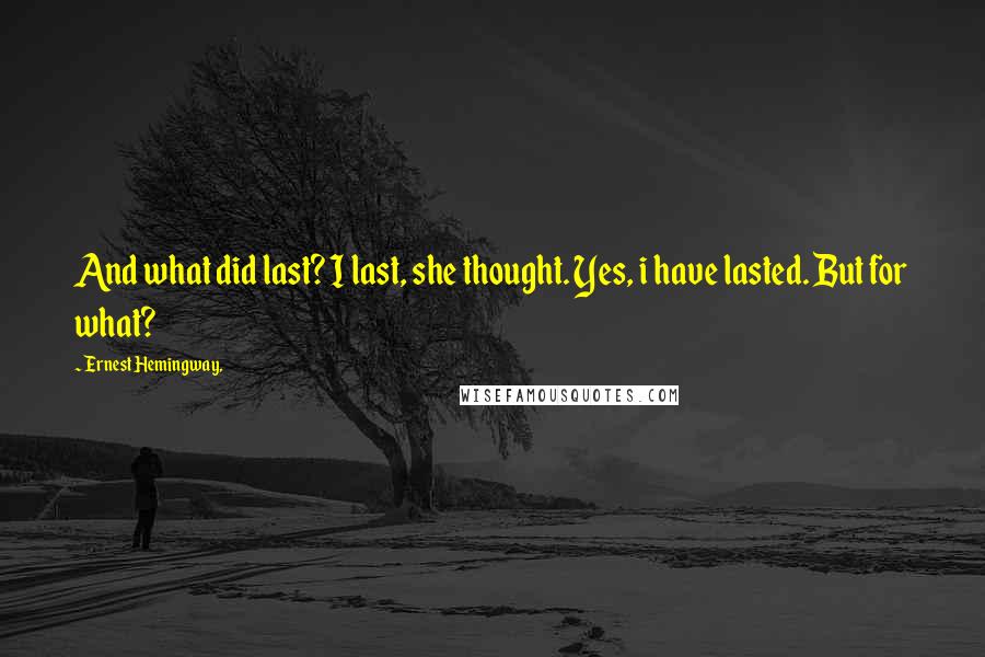 Ernest Hemingway, Quotes: And what did last? I last, she thought. Yes, i have lasted. But for what?