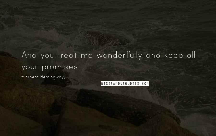 Ernest Hemingway, Quotes: And you treat me wonderfully and keep all your promises.