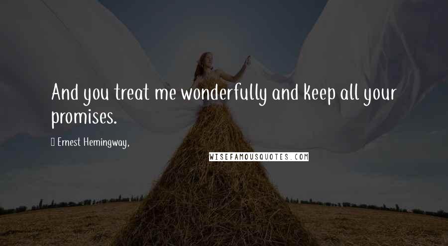 Ernest Hemingway, Quotes: And you treat me wonderfully and keep all your promises.