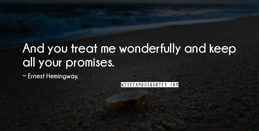 Ernest Hemingway, Quotes: And you treat me wonderfully and keep all your promises.