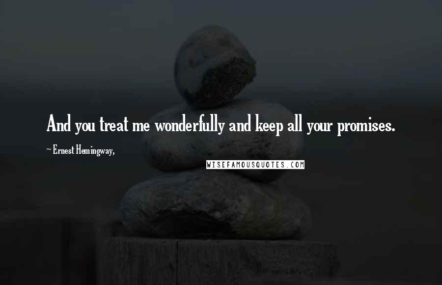 Ernest Hemingway, Quotes: And you treat me wonderfully and keep all your promises.