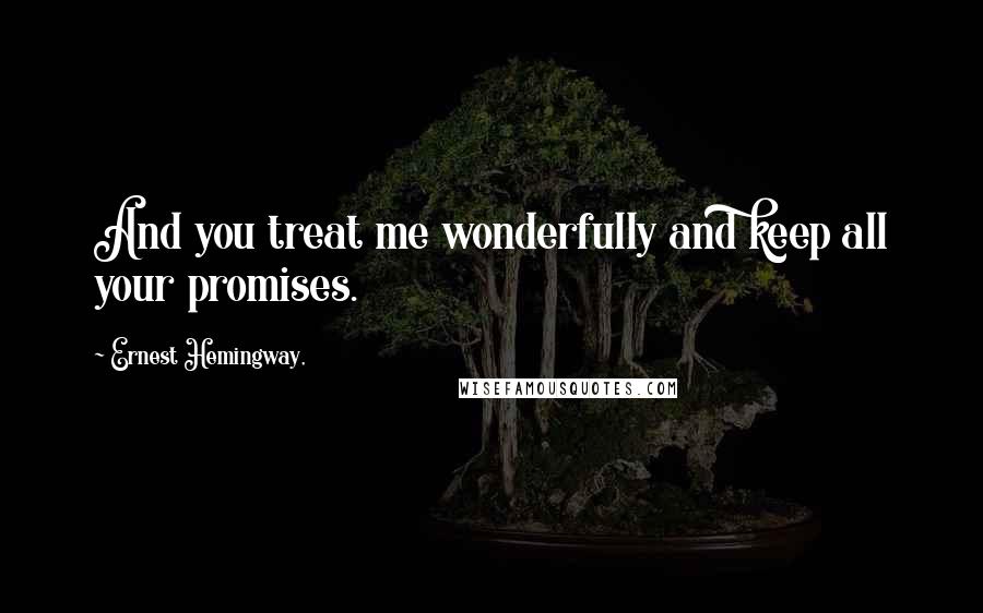 Ernest Hemingway, Quotes: And you treat me wonderfully and keep all your promises.