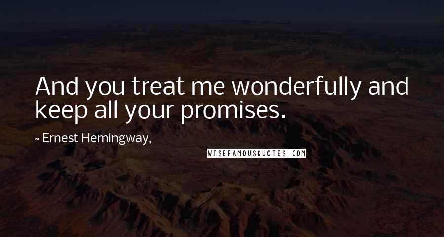 Ernest Hemingway, Quotes: And you treat me wonderfully and keep all your promises.