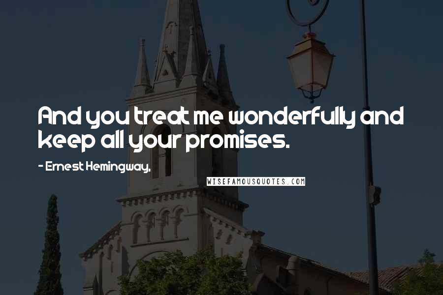 Ernest Hemingway, Quotes: And you treat me wonderfully and keep all your promises.