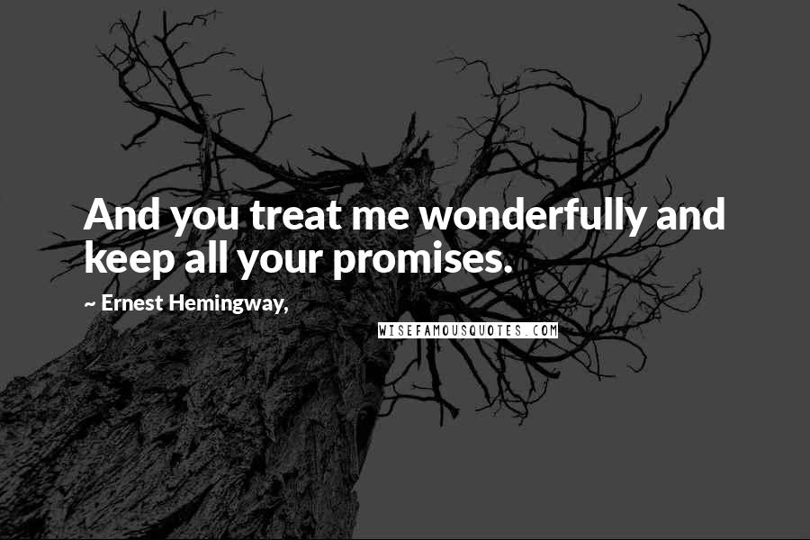 Ernest Hemingway, Quotes: And you treat me wonderfully and keep all your promises.