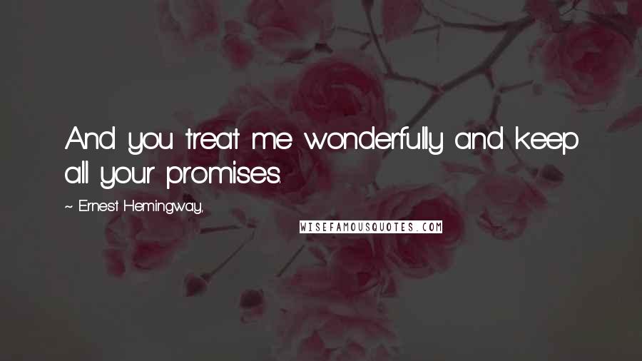 Ernest Hemingway, Quotes: And you treat me wonderfully and keep all your promises.