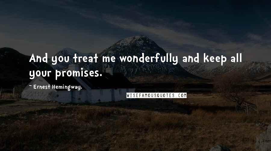 Ernest Hemingway, Quotes: And you treat me wonderfully and keep all your promises.