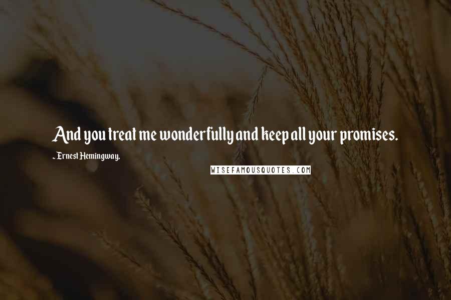 Ernest Hemingway, Quotes: And you treat me wonderfully and keep all your promises.