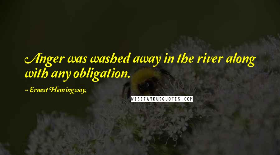 Ernest Hemingway, Quotes: Anger was washed away in the river along with any obligation.