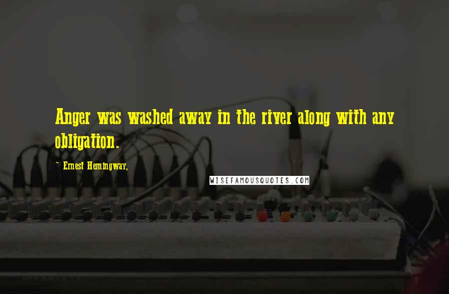 Ernest Hemingway, Quotes: Anger was washed away in the river along with any obligation.