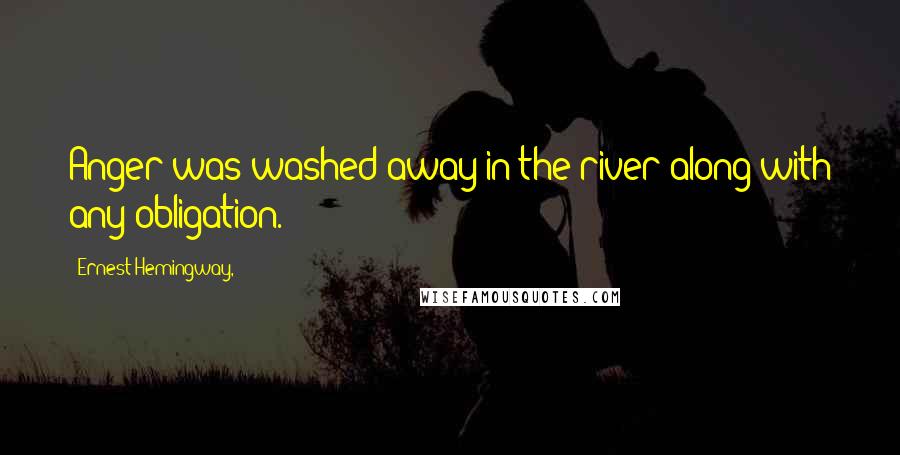 Ernest Hemingway, Quotes: Anger was washed away in the river along with any obligation.