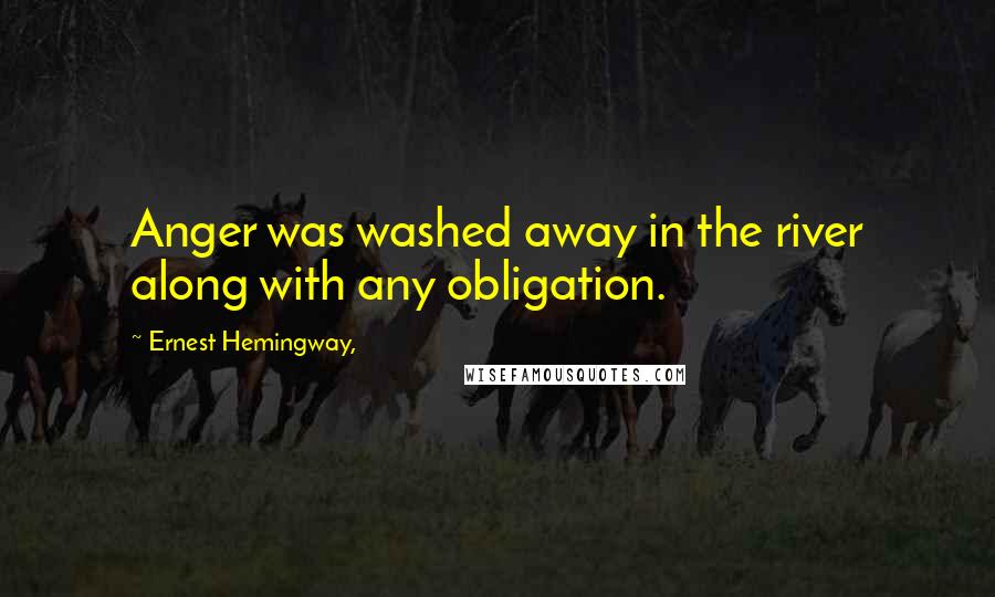 Ernest Hemingway, Quotes: Anger was washed away in the river along with any obligation.