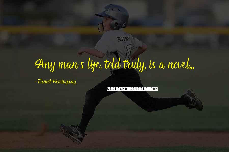 Ernest Hemingway, Quotes: Any man's life, told truly, is a novel...