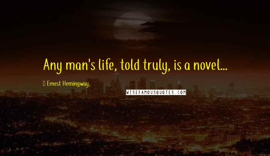 Ernest Hemingway, Quotes: Any man's life, told truly, is a novel...