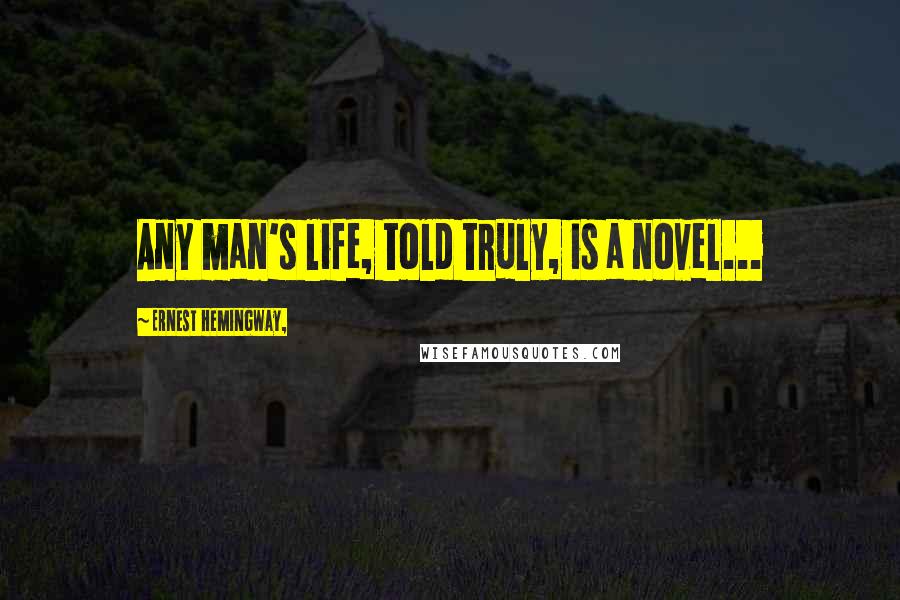 Ernest Hemingway, Quotes: Any man's life, told truly, is a novel...
