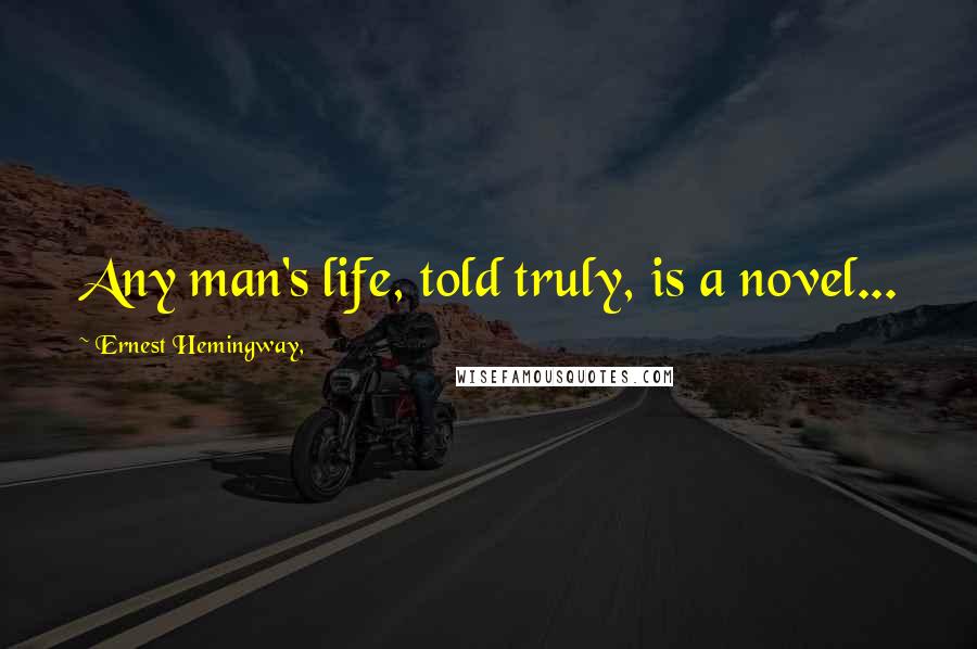 Ernest Hemingway, Quotes: Any man's life, told truly, is a novel...