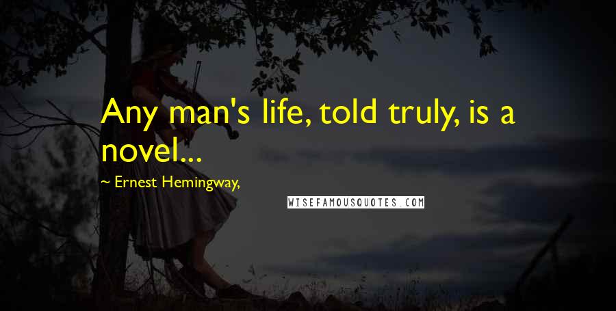 Ernest Hemingway, Quotes: Any man's life, told truly, is a novel...