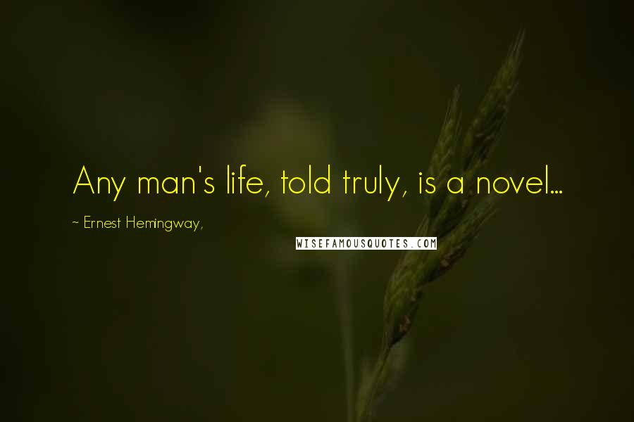 Ernest Hemingway, Quotes: Any man's life, told truly, is a novel...