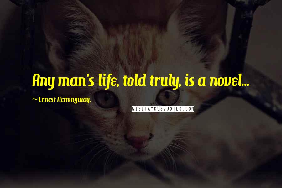 Ernest Hemingway, Quotes: Any man's life, told truly, is a novel...