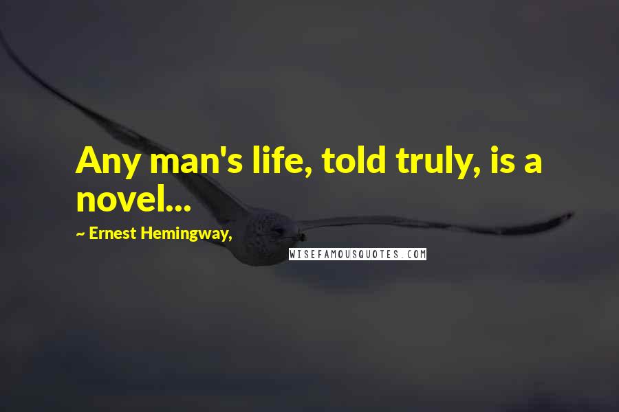 Ernest Hemingway, Quotes: Any man's life, told truly, is a novel...