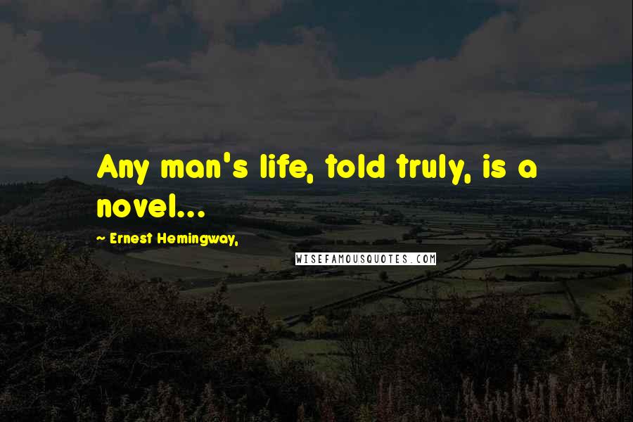 Ernest Hemingway, Quotes: Any man's life, told truly, is a novel...
