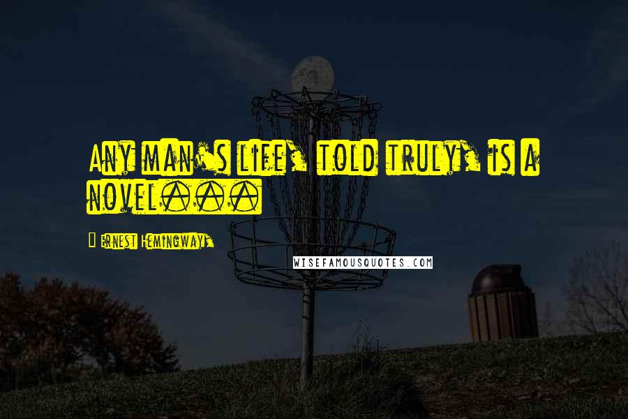 Ernest Hemingway, Quotes: Any man's life, told truly, is a novel...