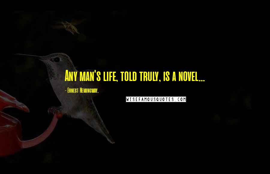 Ernest Hemingway, Quotes: Any man's life, told truly, is a novel...