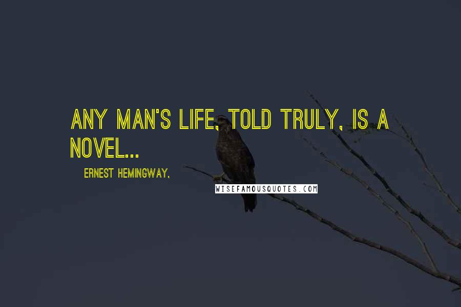 Ernest Hemingway, Quotes: Any man's life, told truly, is a novel...