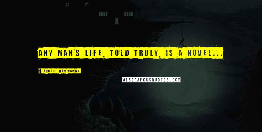 Ernest Hemingway, Quotes: Any man's life, told truly, is a novel...